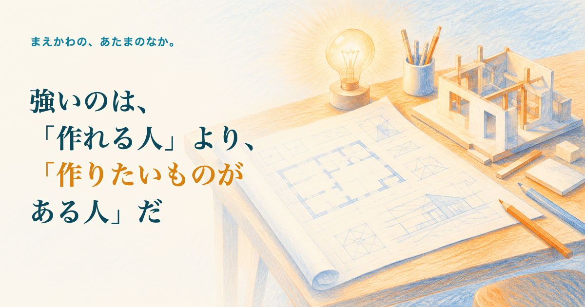 強いのは「作れる人」より「作りたいものがある人」だ。設計図を広げた机の上に灯る電球と、未完成の小さな模型の色鉛筆調イラスト